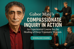 Gabor Mate’s Compassionate Inquiry in Action – An Experiential Course for the Healing of Deep Traumatic Wounds