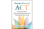 Trauma-Focused ACT: A Practitioner’s Guide to Working with Mind, Body, and Emotion Using Acceptance and Commitment Therapy 1st Edition
