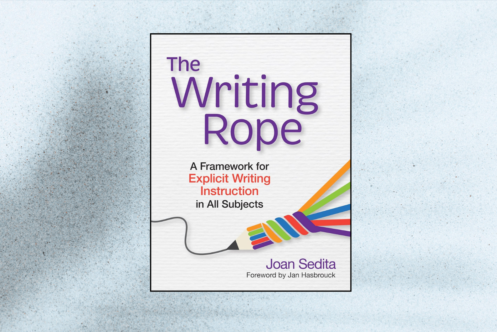 The Writing Rope A Framework for Explicit Writing Instruction in All Subjects (1st Edition)